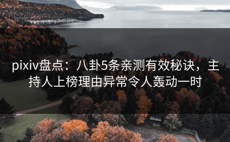 pixiv盘点：八卦5条亲测有效秘诀，主持人上榜理由异常令人轰动一时