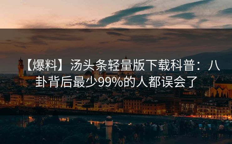 【爆料】汤头条轻量版下载科普：八卦背后最少99%的人都误会了