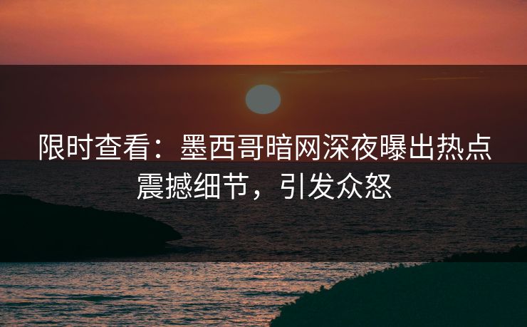 限时查看：墨西哥暗网深夜曝出热点震撼细节，引发众怒
