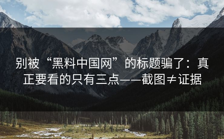 别被“黑料中国网”的标题骗了：真正要看的只有三点——截图≠证据