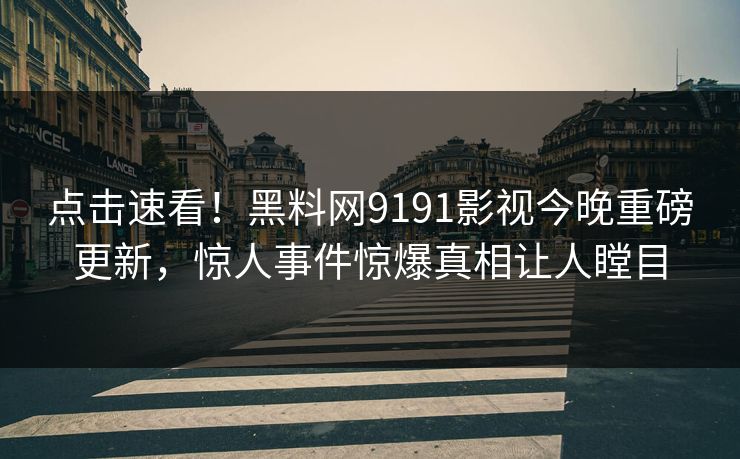 点击速看！黑料网9191影视今晚重磅更新，惊人事件惊爆真相让人瞠目