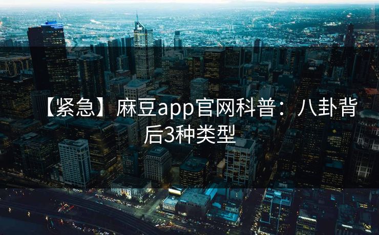 【紧急】麻豆app官网科普：八卦背后3种类型