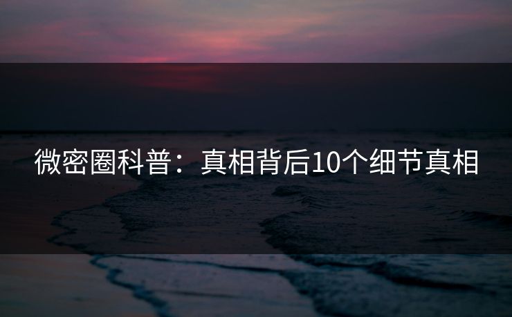 微密圈科普：真相背后10个细节真相