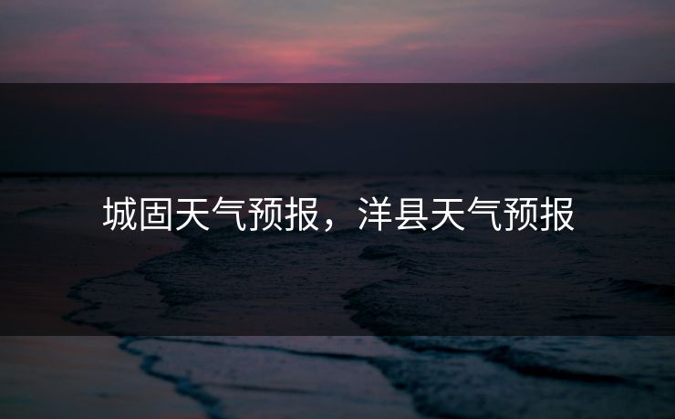 城固天气预报,洋县天气预报 城固天气预报,洋县天气预报