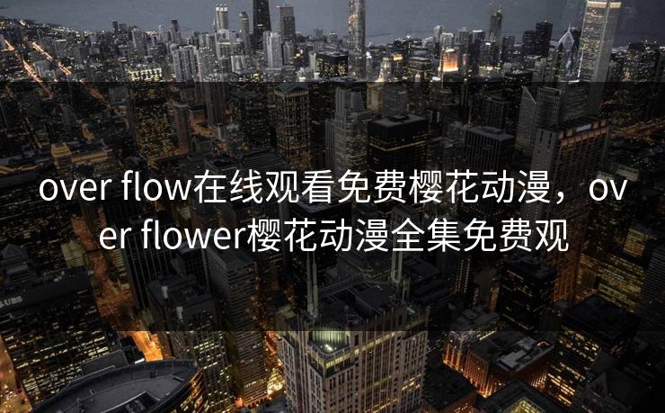 over flow在线观看免费樱花动漫,over flower樱花动漫全集免费观 over flow在线观看免费樱花动漫,over flower樱花动漫全集免费观