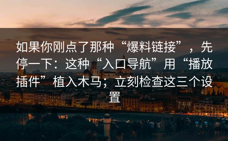 如果你刚点了那种“爆料链接”,先停一下:这种“入口导航”用“播放插件”植入木马;立刻检查这三个设置 如果你刚点了那种“爆料链接”,先停一下:这种“入口导航”用“播放插件”植入木马;立刻检查这三个设置